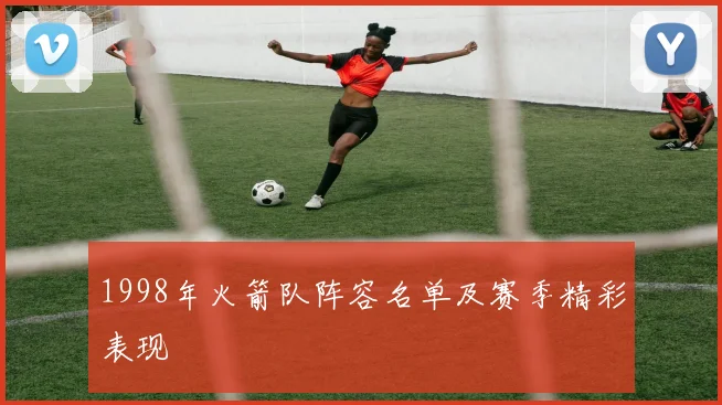1998年火箭队阵容名单及赛季精彩表现