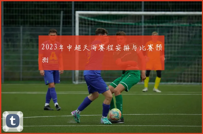 2023年中超天海赛程安排与比赛预测