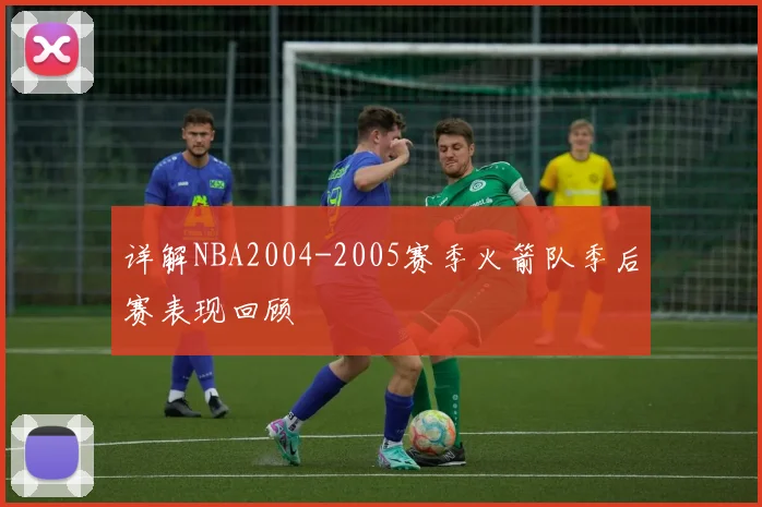 详解NBA2004-2005赛季火箭队季后赛表现回顾