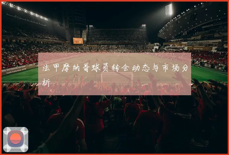 法甲摩纳哥球员转会动态与市场分析