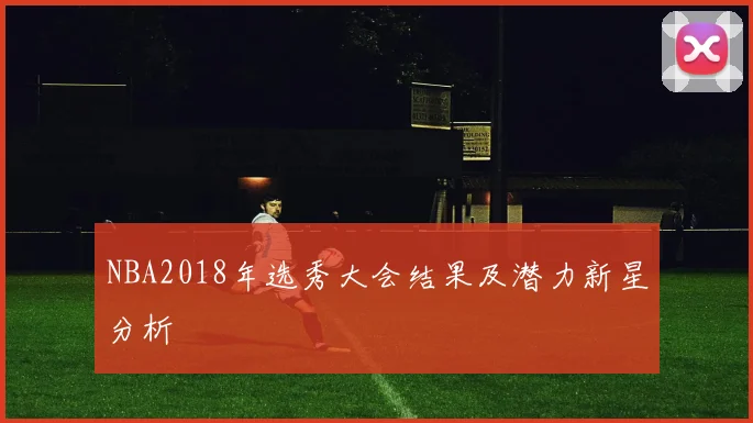 NBA2018年选秀大会结果及潜力新星分析