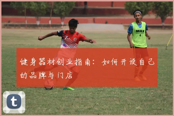 健身器材创业指南：如何开设自己的品牌与门店