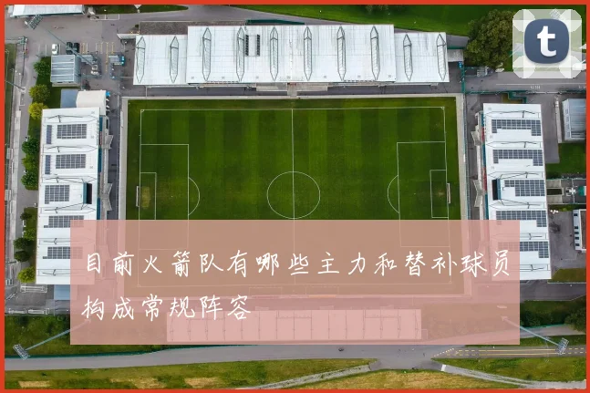 目前火箭队有哪些主力和替补球员构成常规阵容