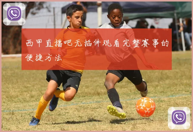 西甲直播吧无插件观看完整赛事的便捷方法