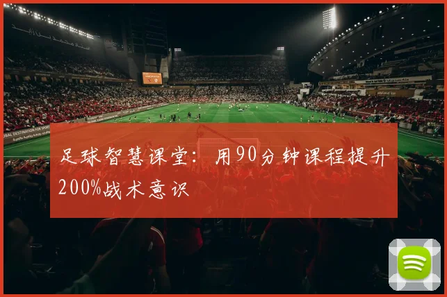 足球智慧课堂：用90分钟课程提升200%战术意识