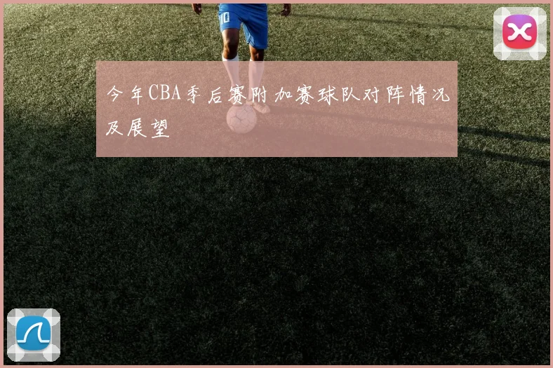 今年CBA季后赛附加赛球队对阵情况及展望