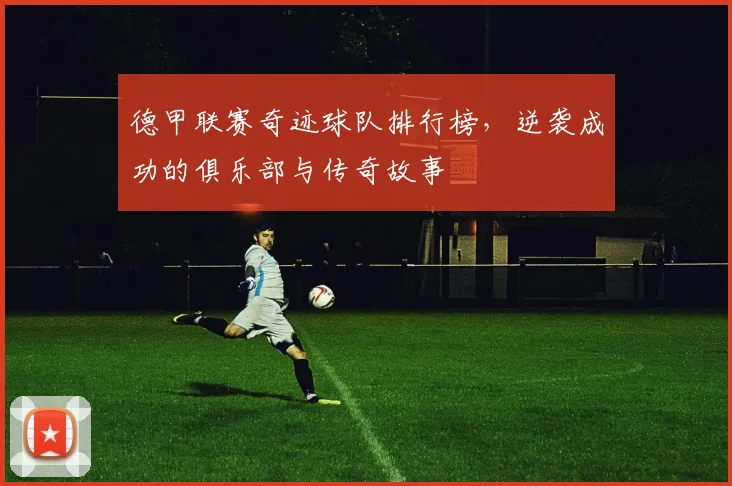 德甲联赛奇迹球队排行榜，逆袭成功的俱乐部与传奇故事