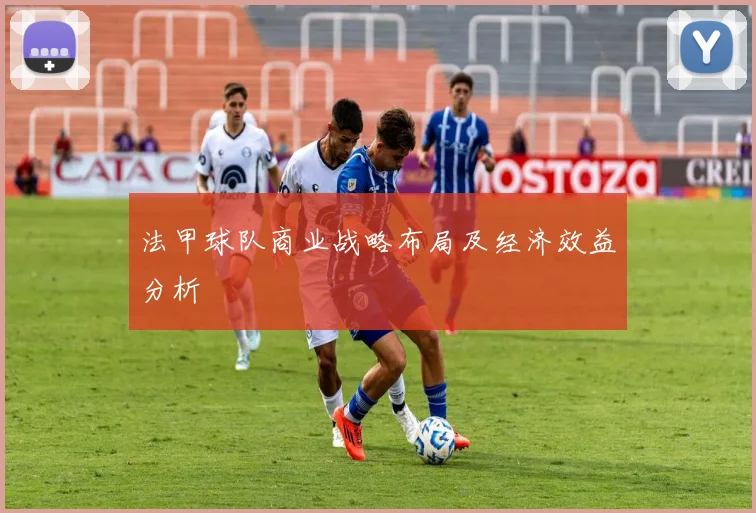 法甲球队商业战略布局及经济效益分析