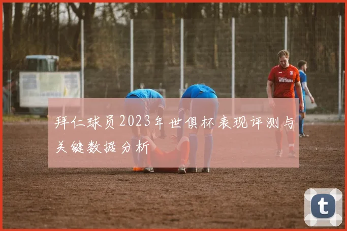 拜仁球员2023年世俱杯表现评测与关键数据分析